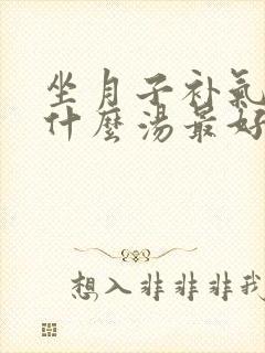 坐月子补气血用什么汤最好