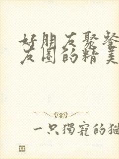 好朋友聚餐发朋友圈的精美句子封面