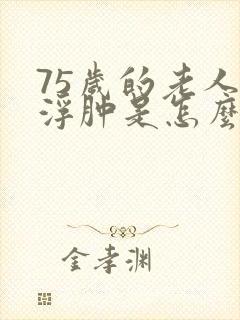 75岁的老人脚浮肿是怎么回事