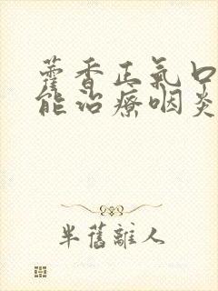 藿香正气口服液能治疗咽炎吗封面
