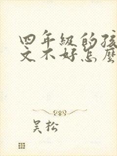 四年级的孩子语文不好怎么办