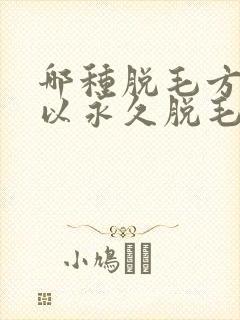 哪种脱毛方法可以永久脱毛