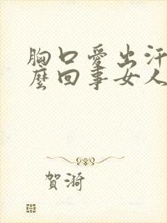 胸口爱出汗是怎么回事女人