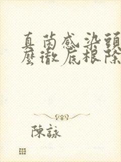 真菌感染头皮怎么彻底根除