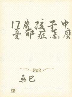 17岁孩子中度忧郁症怎么办