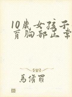10岁女孩子发育胸部正常吗