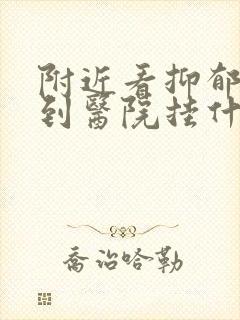 附近看抑郁方面到医院挂什么科哪