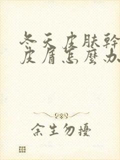 冬天皮肤干燥掉皮屑怎么办