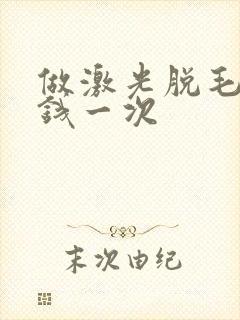 做激光脱毛多少钱一次