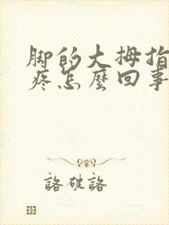 脚的大拇指骨头疼怎么回事