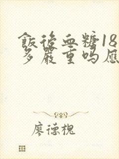 饭后血糖18点多严重吗应该怎么办