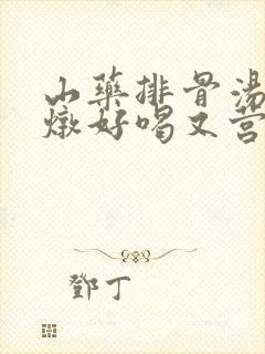 山药排骨汤怎么炖好喝又营养