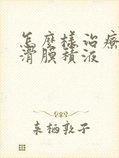 怎么样治疗膝盖滑膜积液
