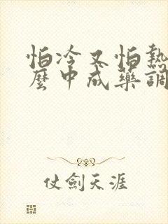 怕冷又怕热用什么中成药调理