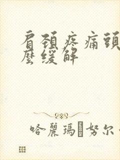肩颈疼痛头晕怎么缓解