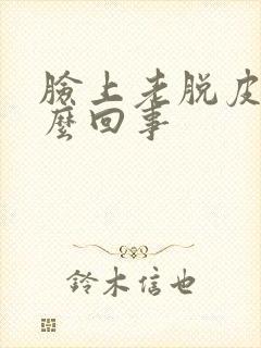 脸上老脱皮是怎么回事