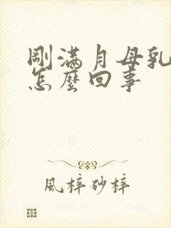 刚满月母乳变少怎么回事