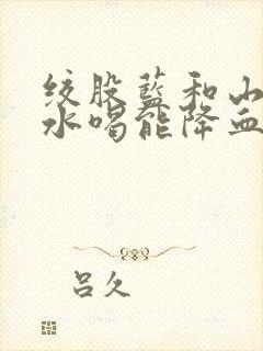 绞股蓝和山楂泡水喝能降血脂吗