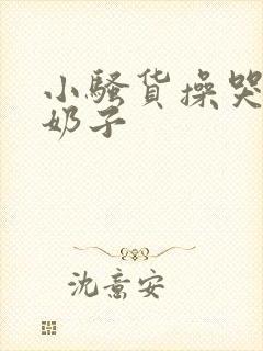 小骚货操哭你大奶子