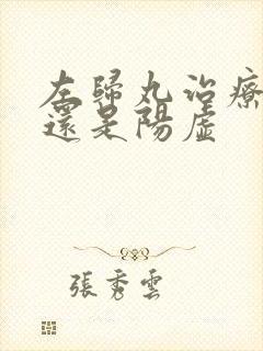 左归丸治疗阴虚还是阳虚