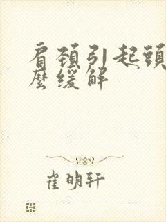 肩颈引起头疼怎么缓解