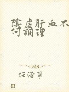 阴虚肝血不足如何调理
