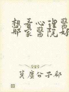 想看心理医生去哪家医院好