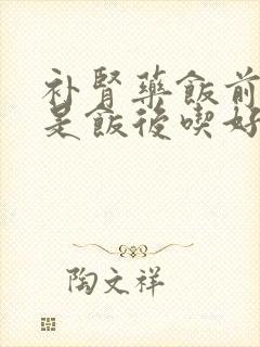 补肾药饭前吃还是饭后吃好