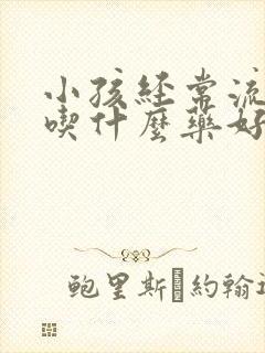 小孩经常流鼻血吃什么药好