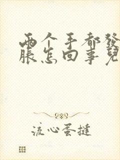 两个手都发麻发胀怎回事儿