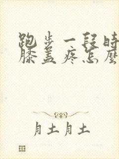 跑步一段时间后膝盖疼怎么办