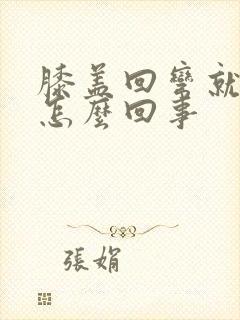 膝盖回弯就疼是怎么回事