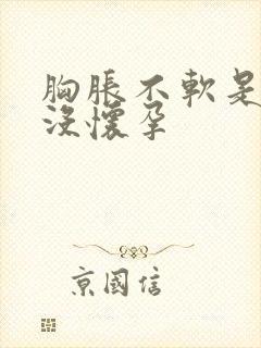胸胀不软是不是没怀孕