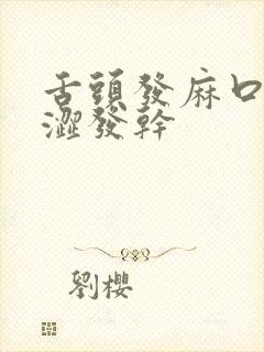 舌头发麻口腔发涩发干