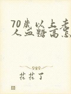 70岁以上老年人血糖高怎么办