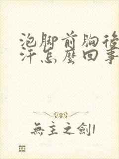 泡脚前胸后背出汗怎么回事