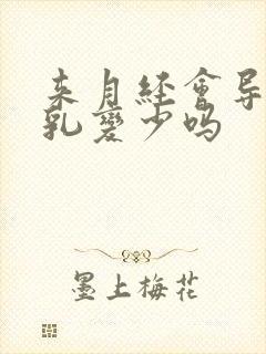 来月经会导致母乳变少吗