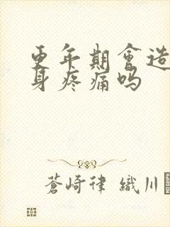 更年期会造成浑身疼痛吗