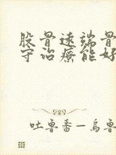 股骨远端骨折保守治疗能好吗