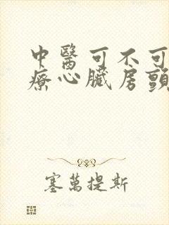 中医可不可以治疗心脏房颤