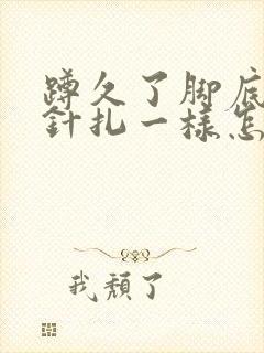 蹲久了脚底麻像针扎一样怎么回事