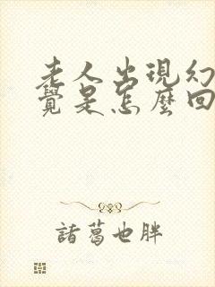 老人出现幻听幻觉是怎么回事