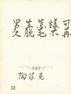 男生怎样可以永久脱毛不再长
