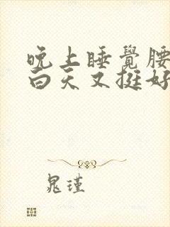 晚上睡觉腰酸痛白天又挺好,啥情况