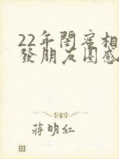 22年闺蜜相聚发朋友圈感言