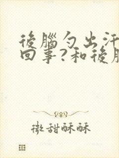 后脑勺出汗怎么回事?和后脖子