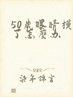 50岁眼睛模糊了怎么办