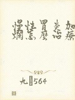慢性胃炎加胃糜烂怎么治疗
