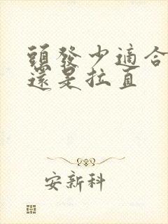 头发少适合柔顺还是拉直