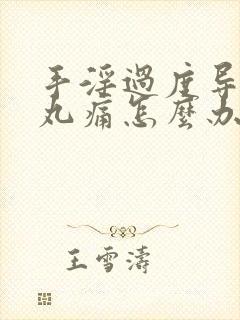 手淫过度导致睾丸痛怎么办
